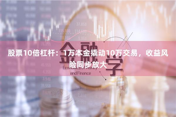 股票10倍杠杆：1万本金撬动10万交易，收益风险同步放大