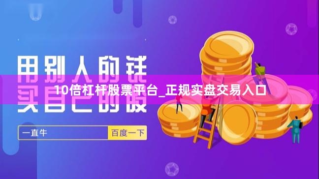 10倍杠杆股票平台_正规实盘交易入口