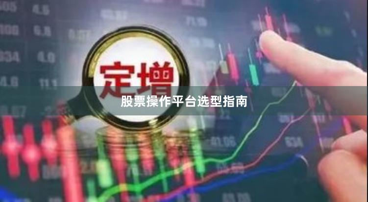 股票操作平台选型指南