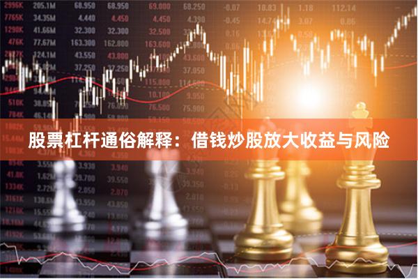 股票杠杆通俗解释：借钱炒股放大收益与风险
