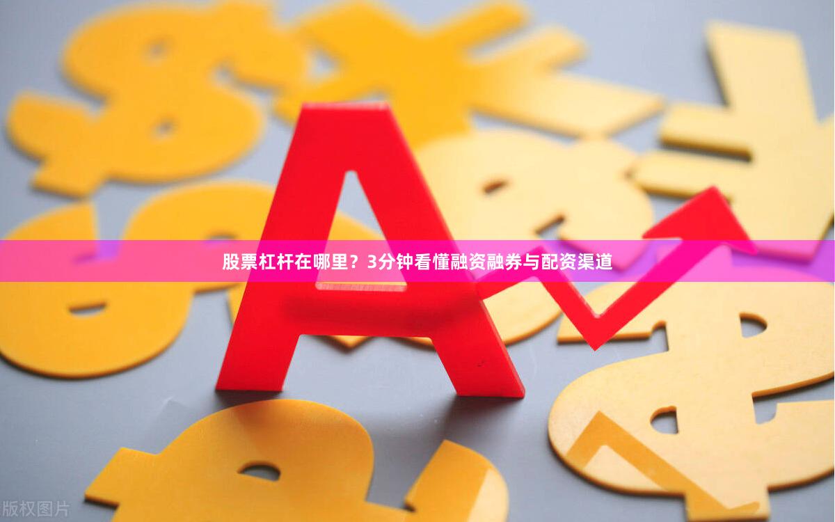 股票杠杆在哪里？3分钟看懂融资融券与配资渠道