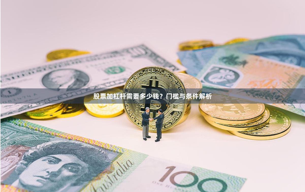 股票加杠杆需要多少钱？门槛与条件解析