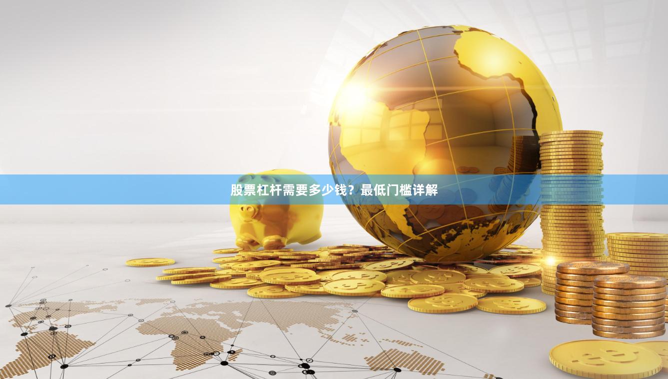 股票杠杆需要多少钱？最低门槛详解