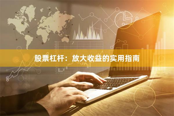 股票杠杆：放大收益的实用指南