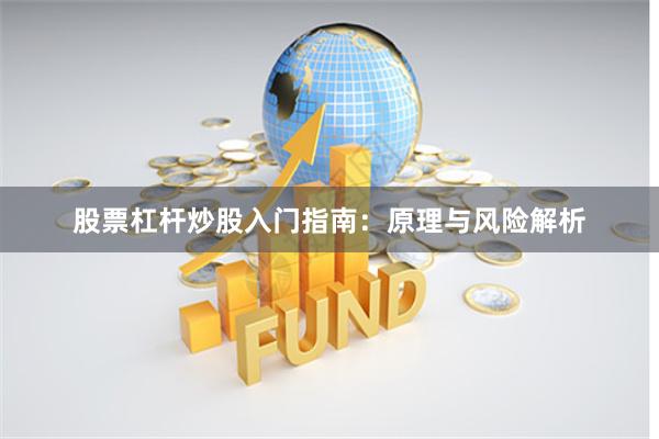 股票杠杆炒股入门指南：原理与风险解析