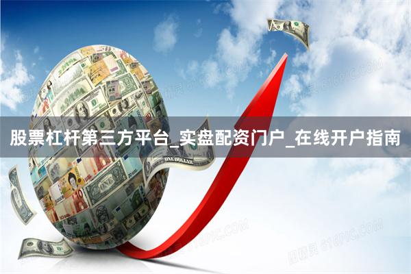 股票杠杆第三方平台_实盘配资门户_在线开户指南