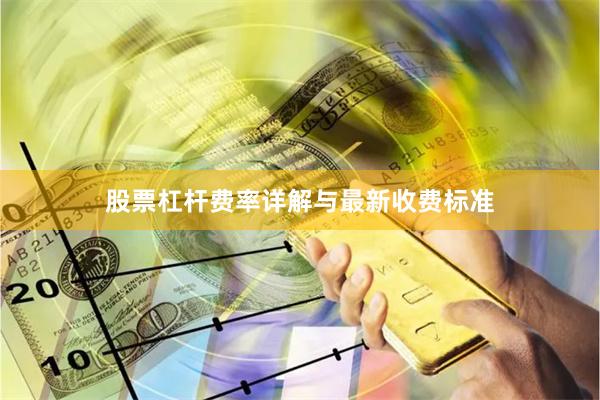 股票杠杆费率详解与最新收费标准