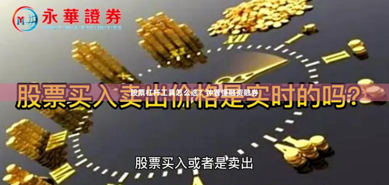 股票杠杆工具怎么选？钟看懂融资融券