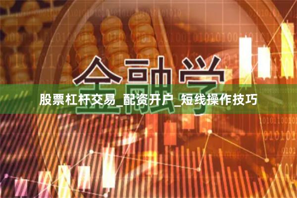 股票杠杆交易_配资开户_短线操作技巧