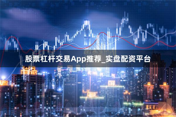 股票杠杆交易App推荐_实盘配资平台