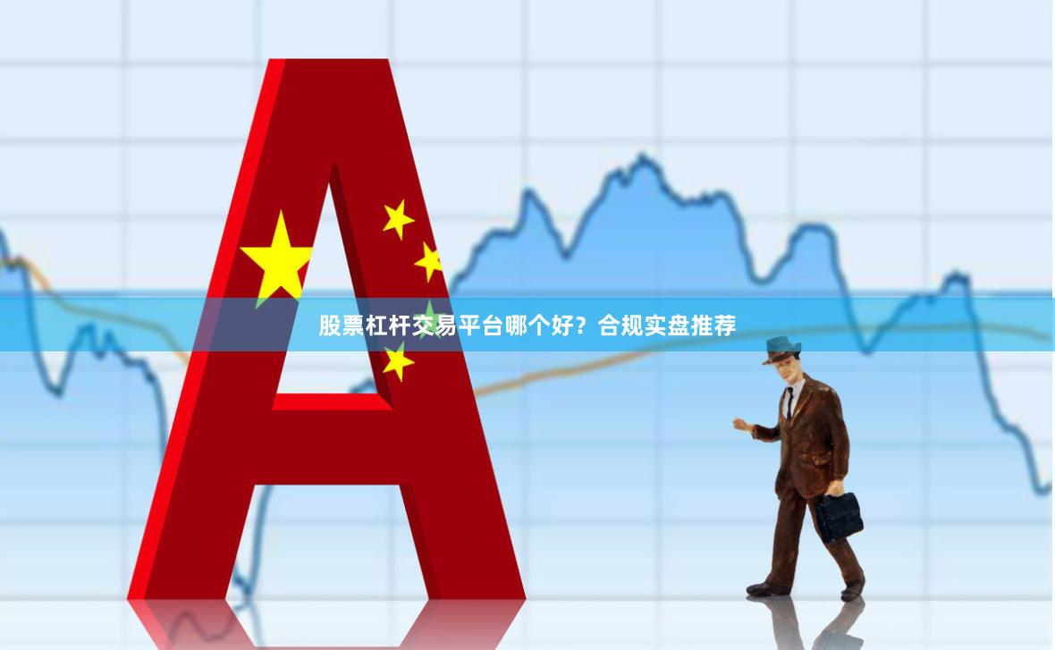 股票杠杆交易平台哪个好？合规实盘推荐