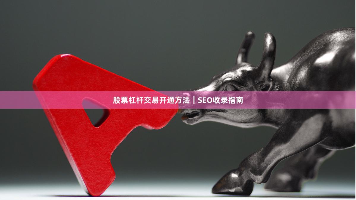 股票杠杆交易开通方法｜SEO收录指南