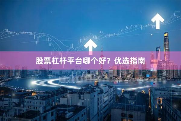 股票杠杆平台哪个好？优选指南