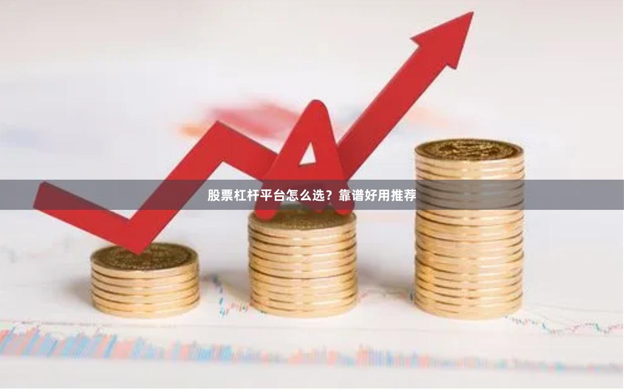 股票杠杆平台怎么选？靠谱好用推荐