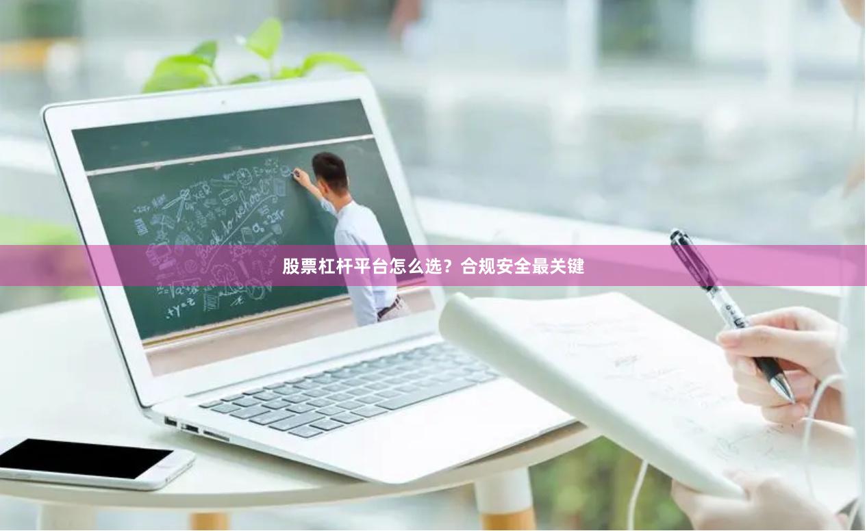 股票杠杆平台怎么选？合规安全最关键