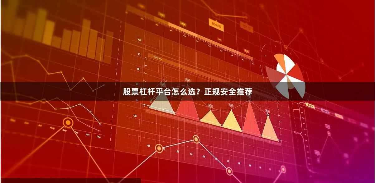股票杠杆平台怎么选？正规安全推荐