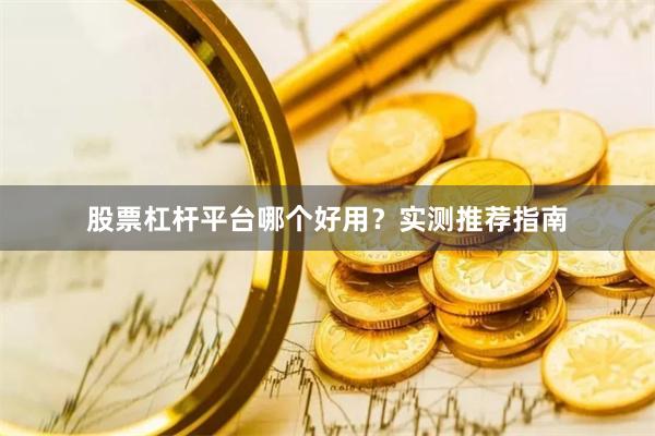 股票杠杆平台哪个好用？实测推荐指南