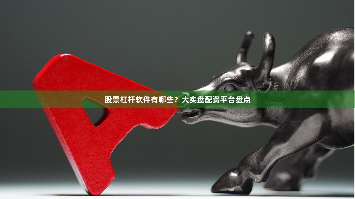 股票杠杆软件有哪些？大实盘配资平台盘点