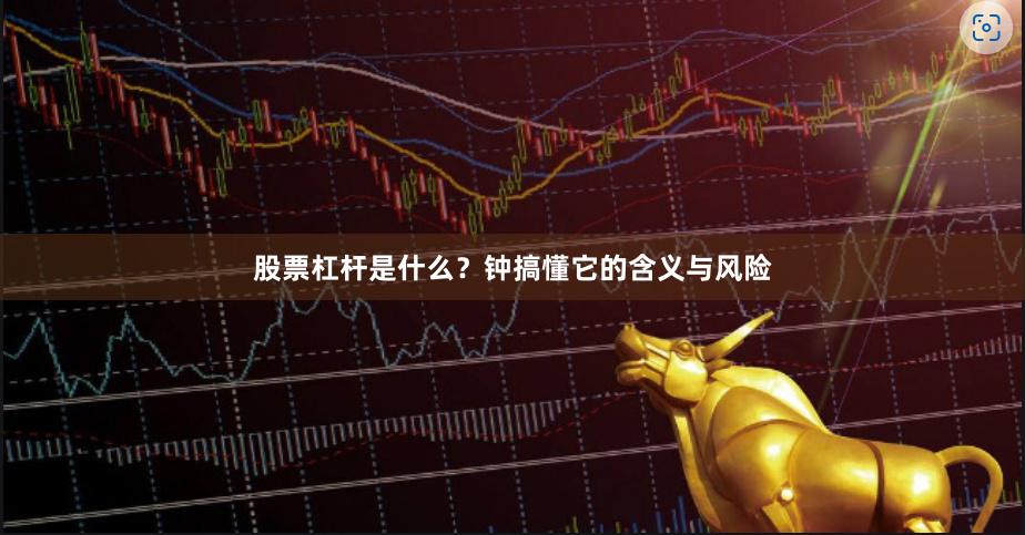 股票杠杆是什么？钟搞懂它的含义与风险