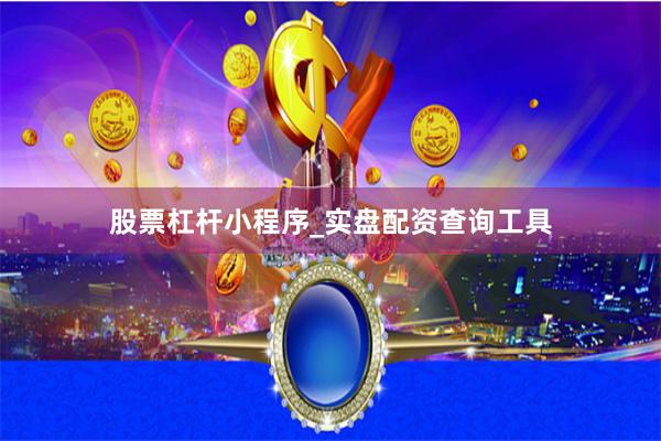 股票杠杆小程序_实盘配资查询工具