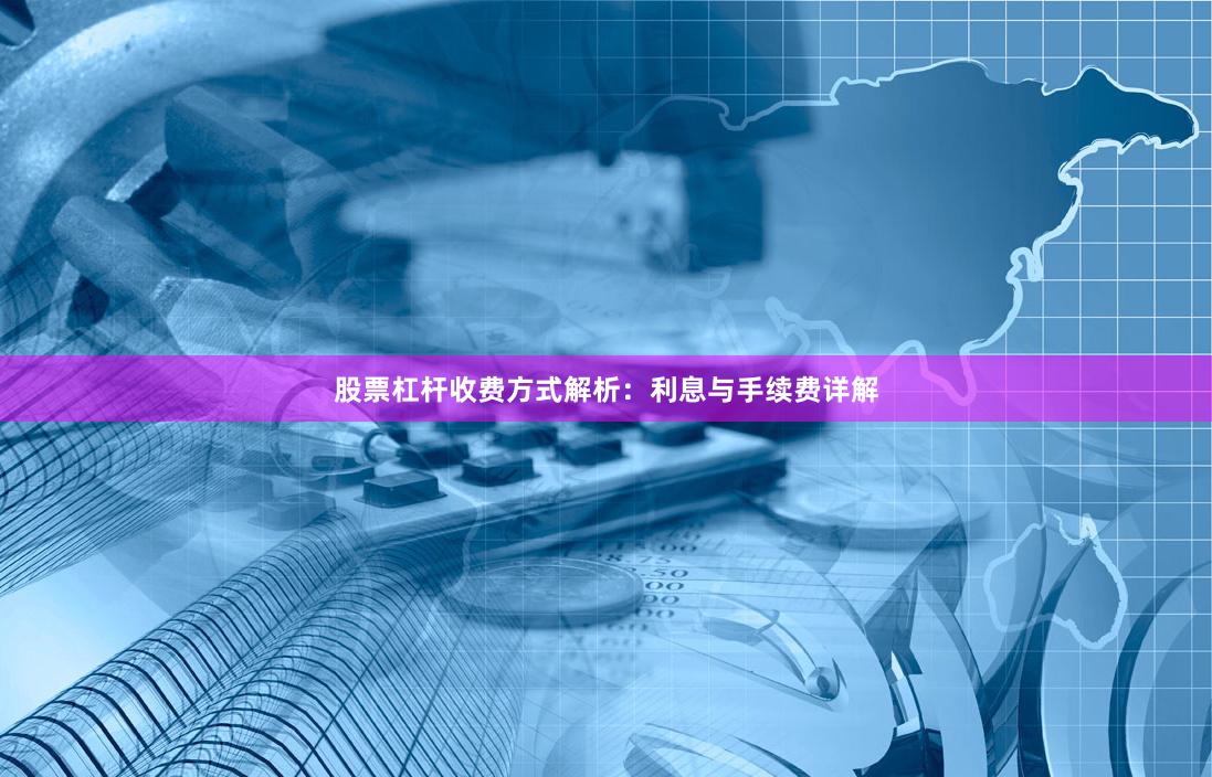股票杠杆收费方式解析:利息与手续费详解