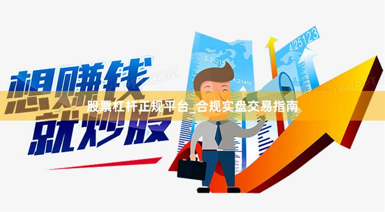 股票杠杆正规平台_合规实盘交易指南