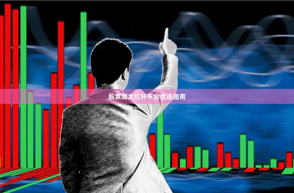 股票加大杠杆平台优选指南