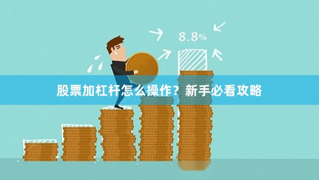 股票加杠杆怎么操作？新手必看攻略