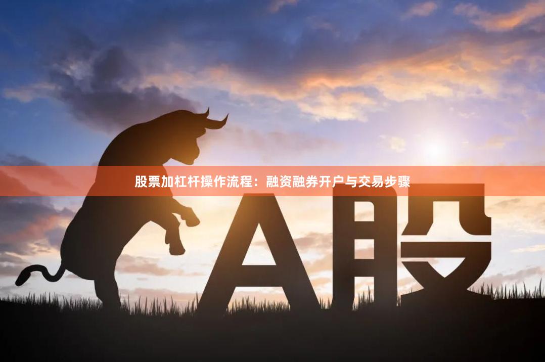 股票加杠杆操作流程：融资融券开户与交易步骤