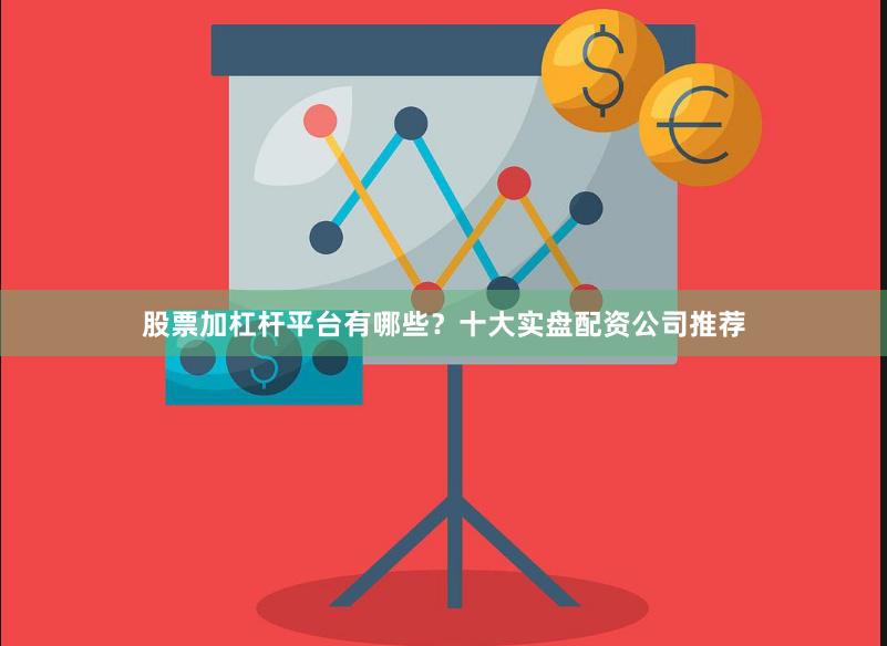 股票加杠杆平台有哪些?十大实盘配资公司推荐