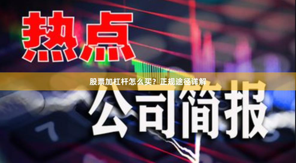 股票加杠杆怎么买？正规途径详解