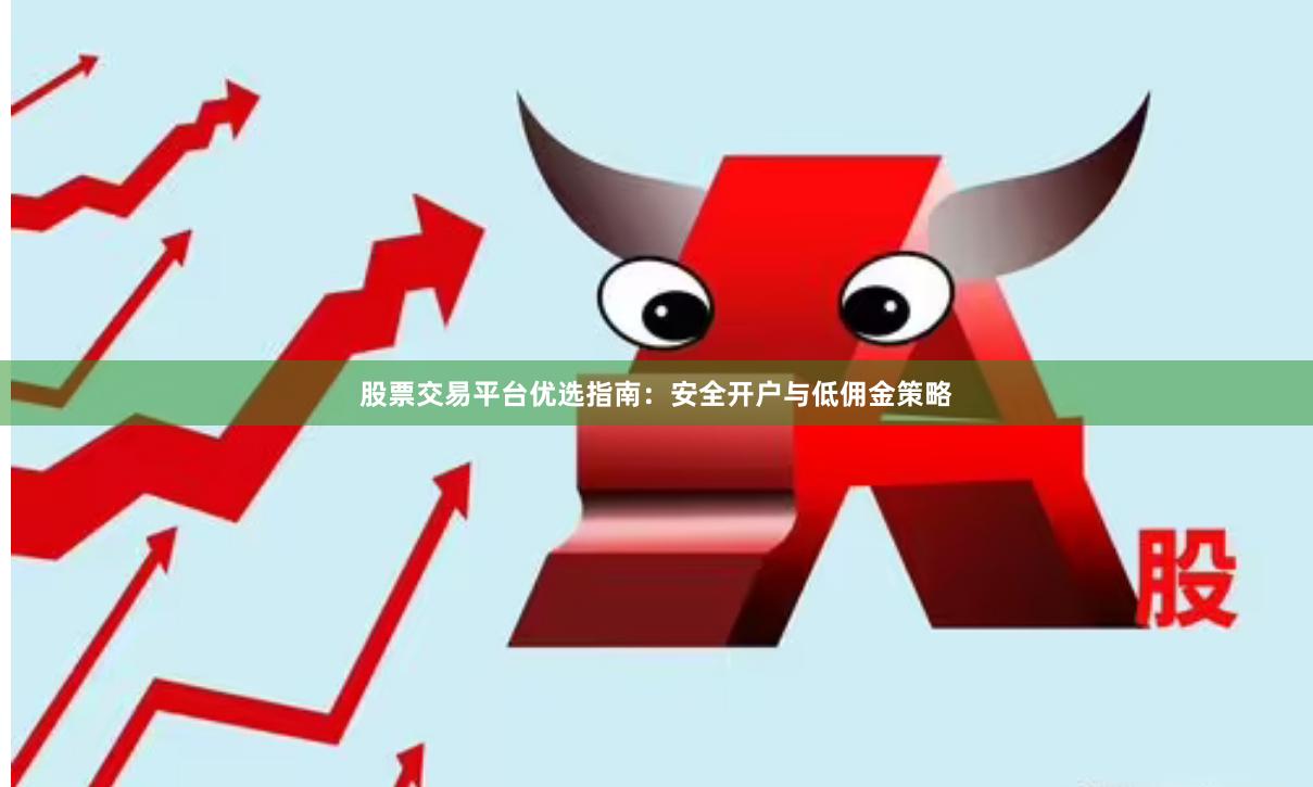 股票交易平台优选指南：安全开户与低佣金策略