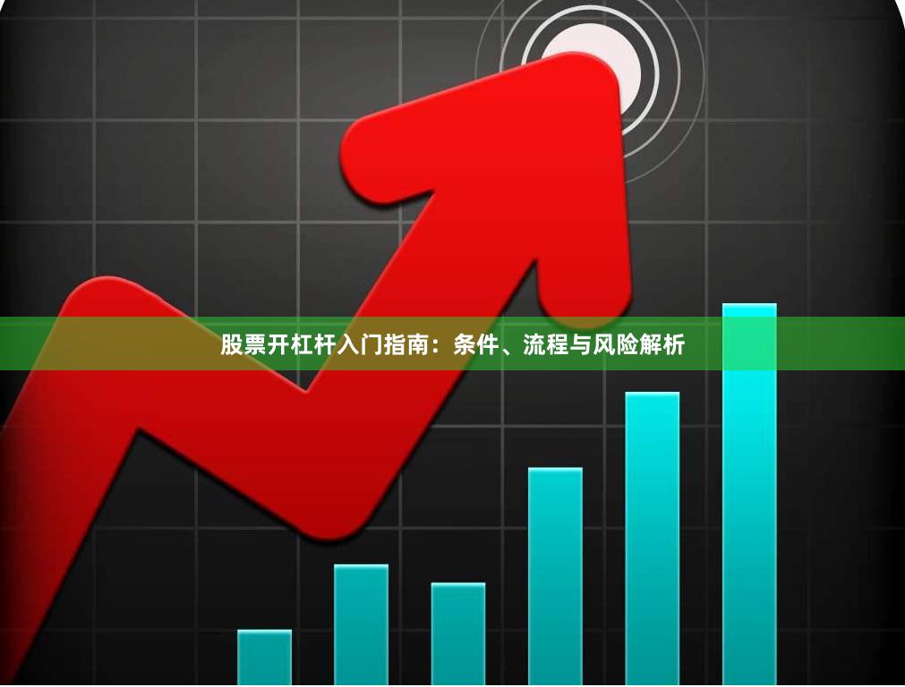 股票开杠杆入门指南：条件、流程与风险解析