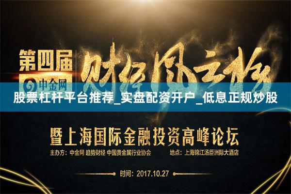 股票杠杆平台推荐_实盘配资开户_低息正规炒股