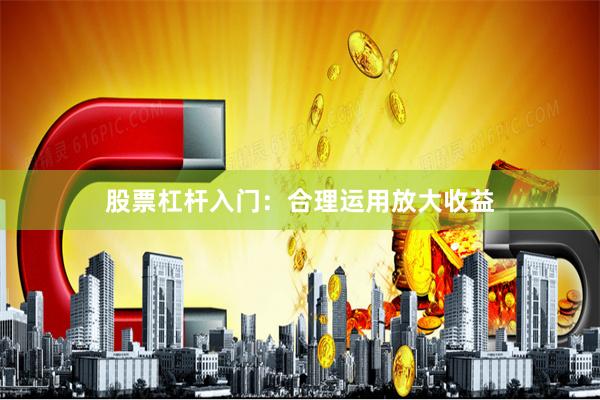 股票杠杆入门：合理运用放大收益