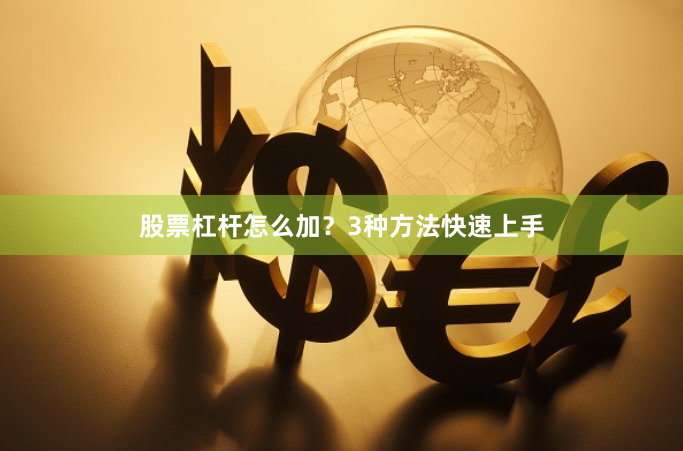 股票杠杆怎么加？3种方法快速上手