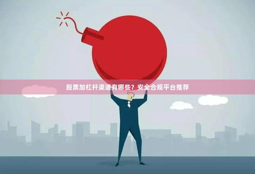 股票加杠杆渠道有哪些？安全合规平台推荐