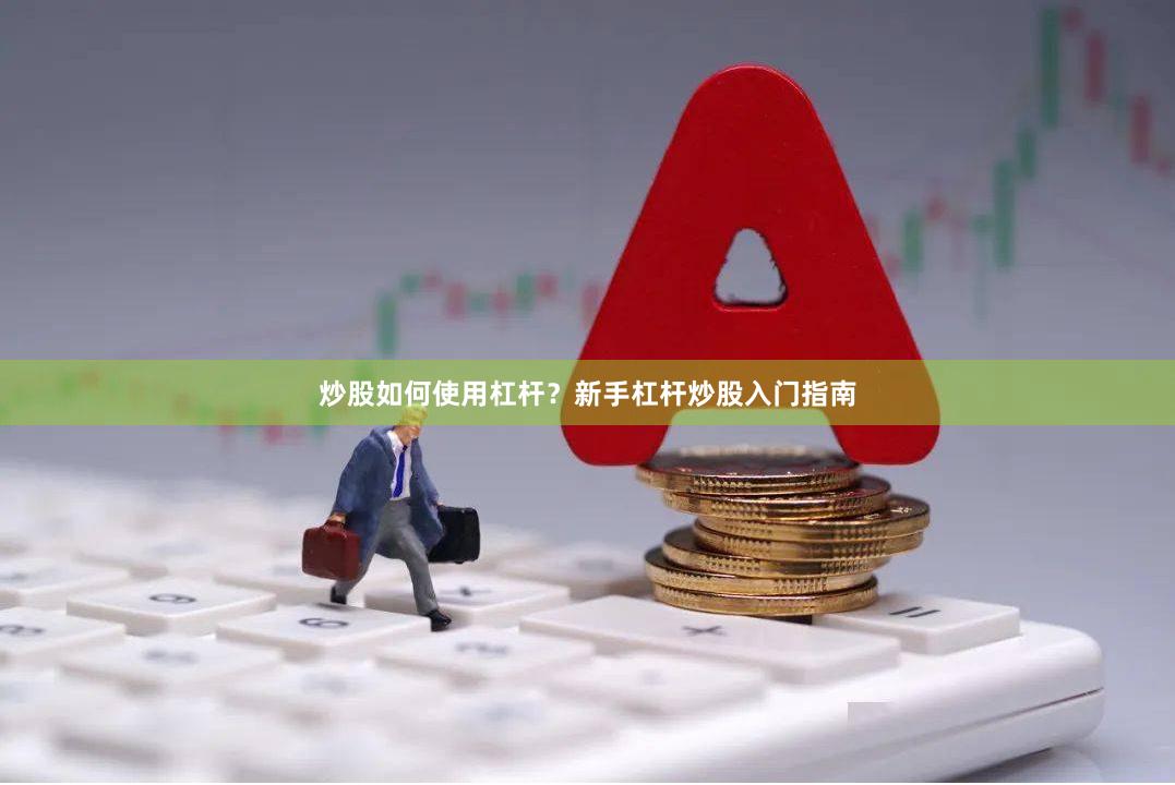 炒股如何使用杠杆？新手杠杆炒股入门指南