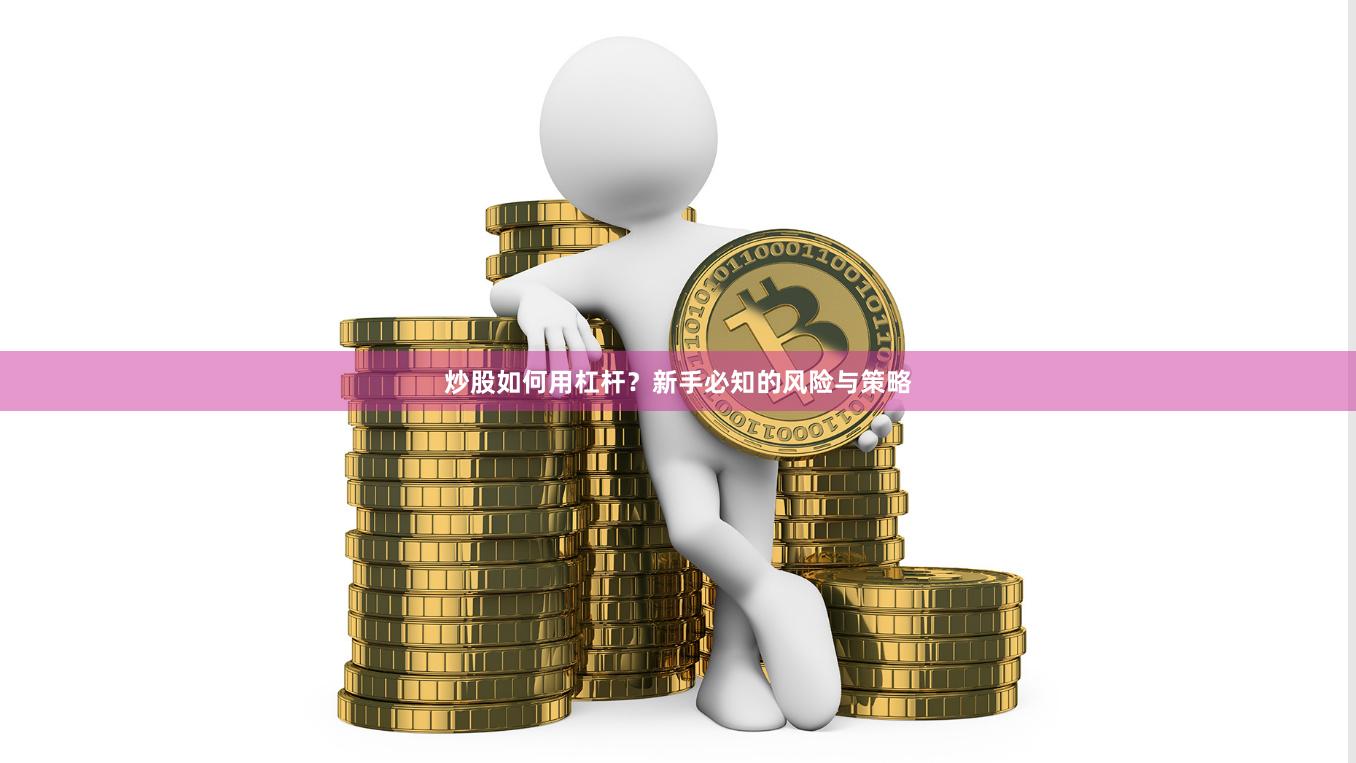 炒股如何用杠杆？新手必知的风险与策略